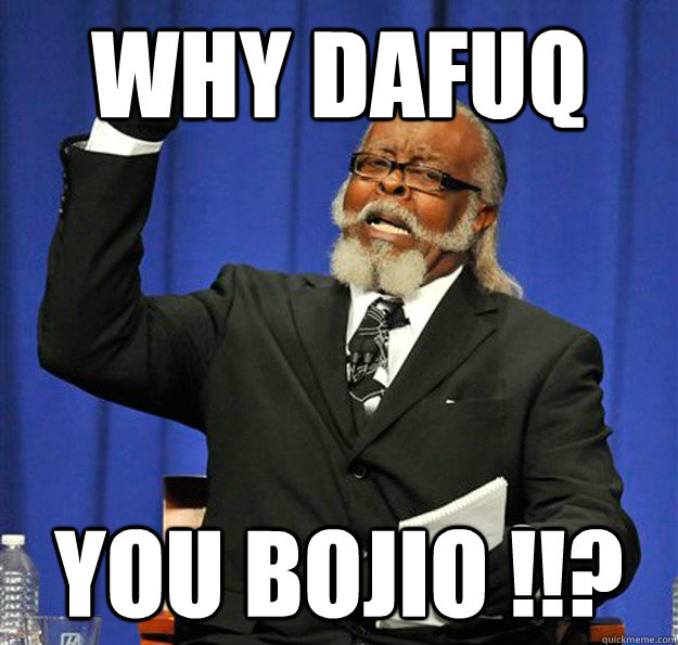 why dafuq you bojio !!? - why dafuq you bojio !!?  Jimmy McMillan