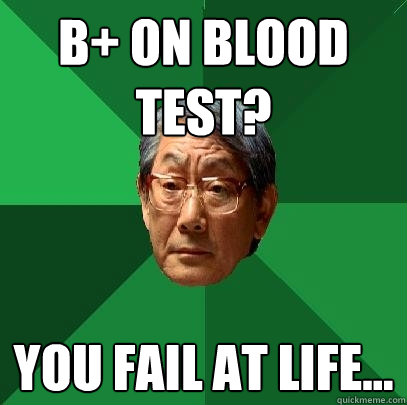 B+ on blood test? You fail at life...  High Expectations Asian Father