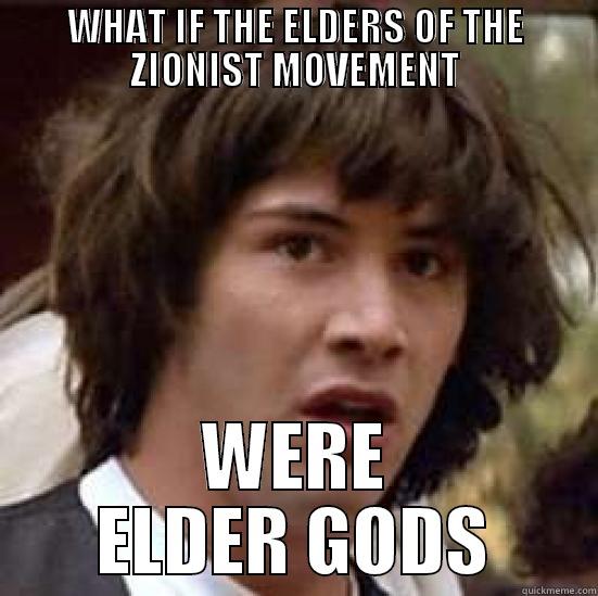WHAT IF THE ELDERS OF THE ZIONIST MOVEMENT WERE ELDER GODS conspiracy keanu