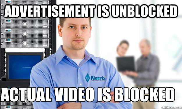 advertisement is unblocked actual video is blocked
 - advertisement is unblocked actual video is blocked
  Scumbag IT Guy