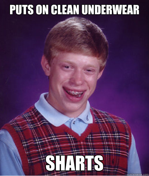 puts on clean underwear sharts  Bad Luck Brian