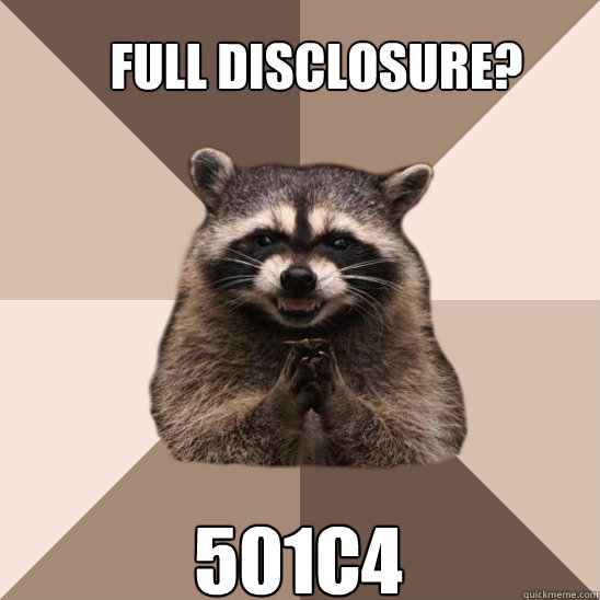 full disclosure? 501c4  Evil Plotting Raccoon