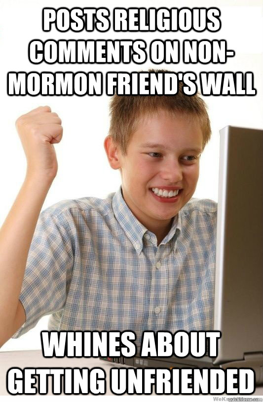 Posts religious comments on non-mormon friend's wall Whines about getting unfriended  First Day On Internet Kid