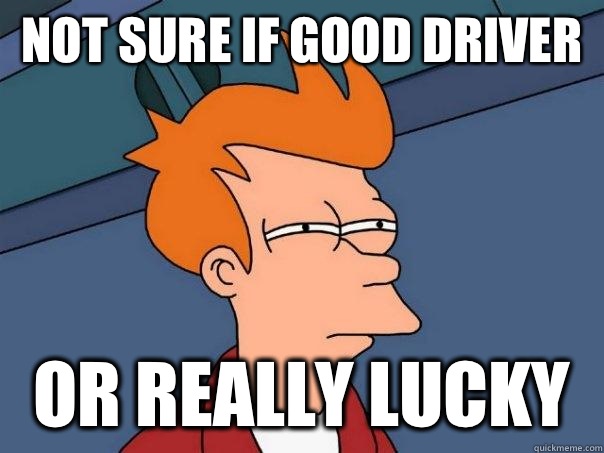 not sure if good driver or really lucky  Futurama Fry