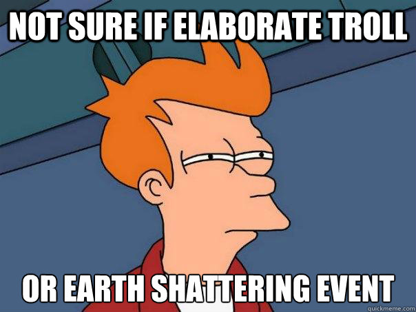 Not sure if elaborate troll Or earth shattering event  Futurama Fry