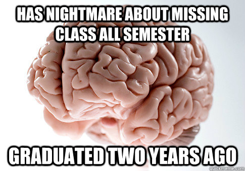 has nightmare about missing class all semester graduated two years ago - has nightmare about missing class all semester graduated two years ago  Scumbag Brain