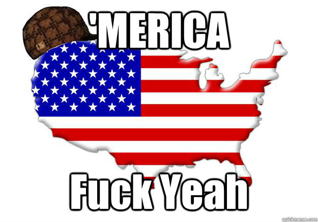 'MERICA Fuck Yeah  Scumbag america