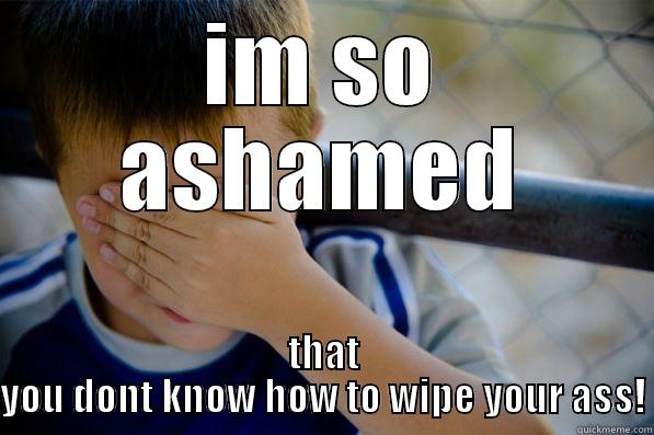 IM SO ASHAMED THAT YOU DONT KNOW HOW TO WIPE YOUR ASS! Confession kid