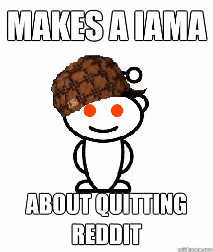 Makes a IAMA about quitting reddit  Scumbag Reddit