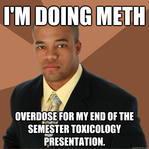 I'm Doing Meth Overdose for my end of the semester toxicology presentation.  Successful Black Man