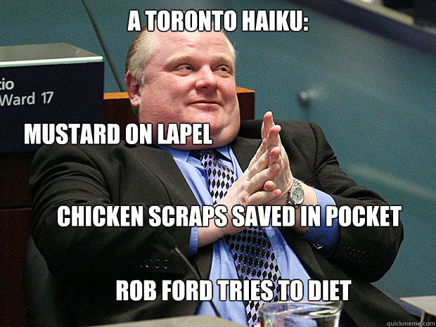 A toronto haiku: mustard on lapel chicken scraps saved in pocket rob ford tries to diet  