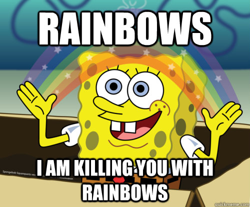 Rainbows I am killing you with rainbows - Rainbows I am killing you with rainbows  Spongebob rainbow