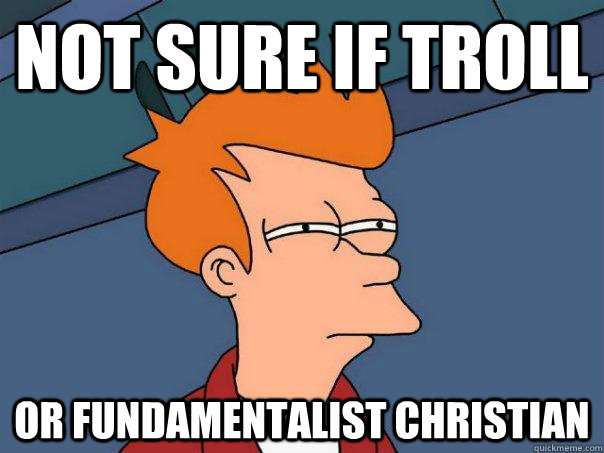 Not sure if troll Or fundamentalist christian  Futurama Fry