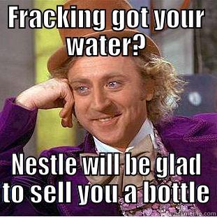 FRACKING GOT YOUR WATER? NESTLE WILL BE GLAD TO SELL YOU A BOTTLE Condescending Wonka