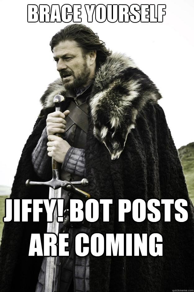 Brace yourself Jiffy! bot posts are coming  They are coming