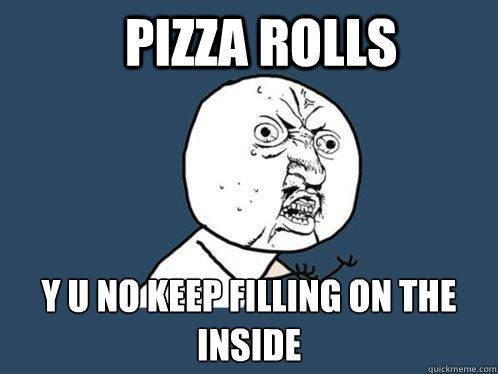 Pizza Rolls y u no keep filling on the inside - Pizza Rolls y u no keep filling on the inside  Y U No