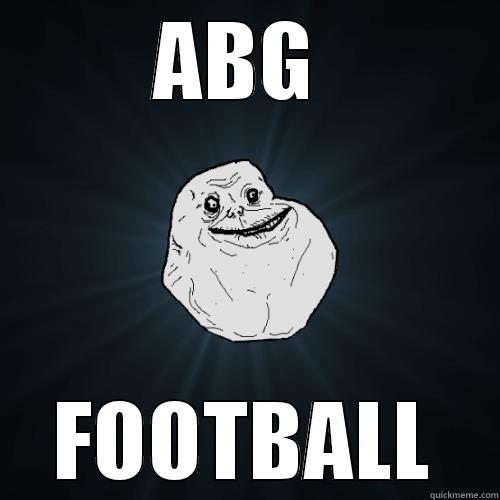 ABG  FOOTBALL Forever Alone