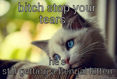 BITCH STOP YOUR TEARS... HE'S STILL GETTING A BENGAL KITTEN First World Problems Cat