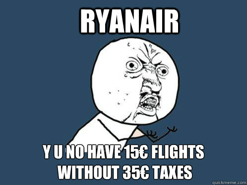 Ryanair y u no have 15€ flights
 without 35€ taxes  Y U No