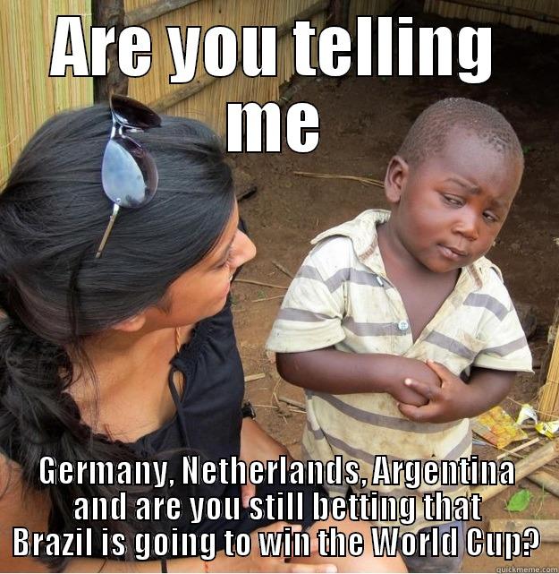 ARE YOU TELLING ME GERMANY, NETHERLANDS, ARGENTINA AND ARE YOU STILL BETTING THAT BRAZIL IS GOING TO WIN THE WORLD CUP? Skeptical Third World Kid