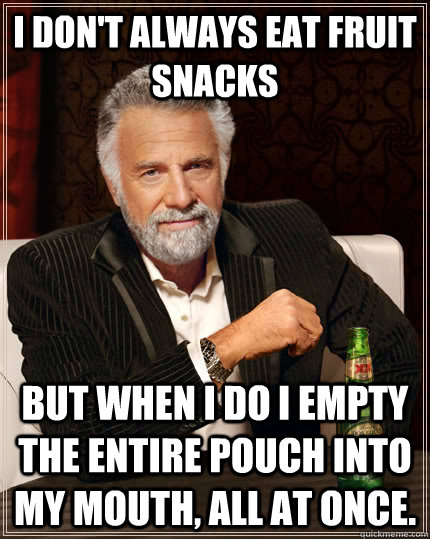 I don't always eat fruit snacks but when I do I empty the entire pouch into my mouth, all at once.  The Most Interesting Man In The World