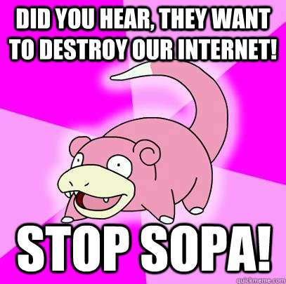 Did you hear, they want to destroy our internet! Stop SOPA!  Slowpoke