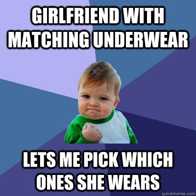 Girlfriend with matching underwear Lets me pick which ones she wears  Success Kid