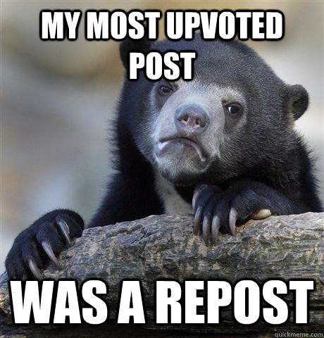 My most upvoted post was a repost  Confession Bear