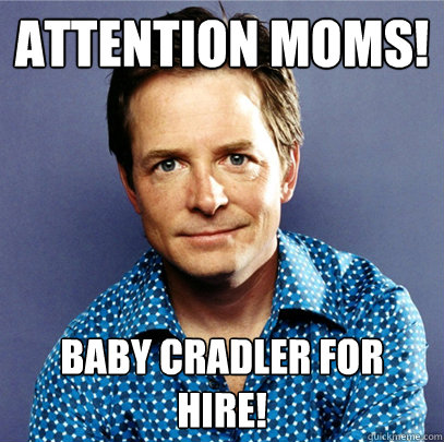 Attention moms! Baby cradler for hire!  Awesome Michael J Fox