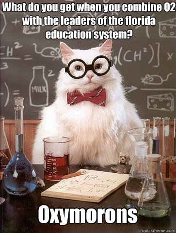 What do you get when you combine O2 with the leaders of the florida education system?  Oxymorons  Chemistry Cat