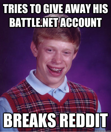 Tries to give away his battle.net account breaks reddit - Tries to give away his battle.net account breaks reddit  Bad Luck Brian