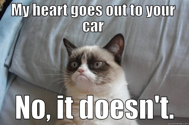 MY HEART GOES OUT TO YOUR CAR  NO, IT DOESN'T. Grumpy Cat