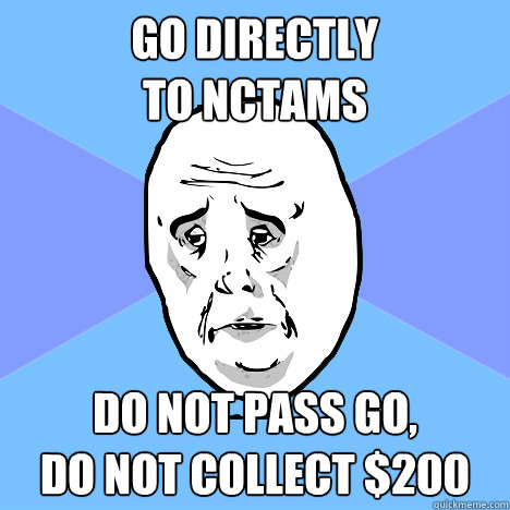 Go directly
to nctams Do not pass go,
do not collect $200  Okay Guy