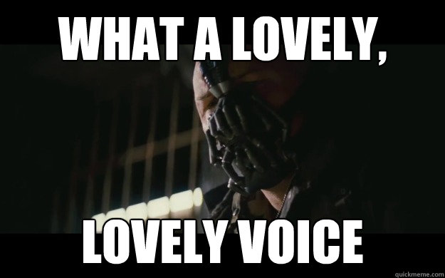 What a lovely, lovely voice  Badass Bane