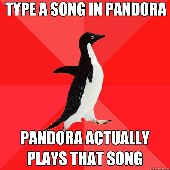 Type a song in Pandora Pandora actually plays that song  Socially Awesome Penguin