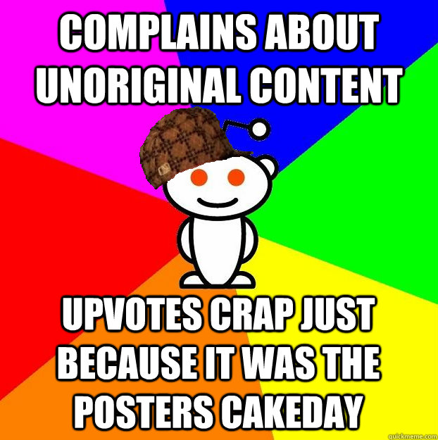 COMPLAINS ABOUT UNORIGINAL CONTENT UPVOTES CRAP JUST BECAUSE IT WAS THE POSTERS CAKEDAY  Scumbag Redditor