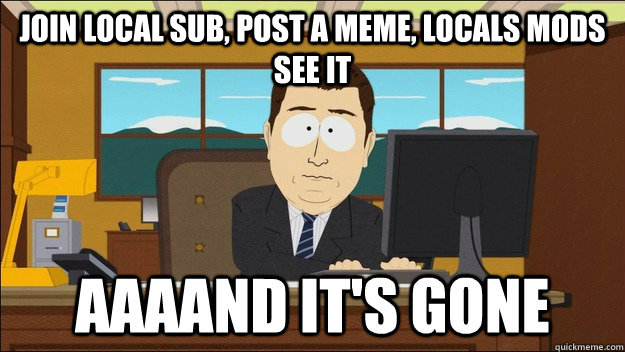 Join local sub, post a meme, locals mods see it  - Join local sub, post a meme, locals mods see it   Misc