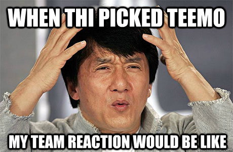 When Thi picked Teemo My team reaction would be like  EPIC JACKIE CHAN