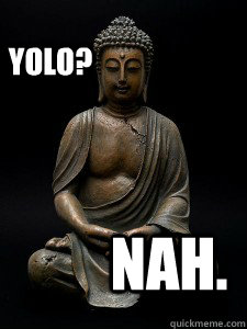 YOLO? NAH. - YOLO? NAH.  Buddha