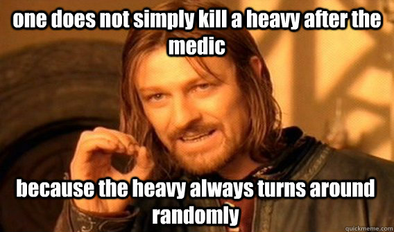 one does not simply kill a heavy after the medic  because the heavy always turns around randomly  One Does Not Simply