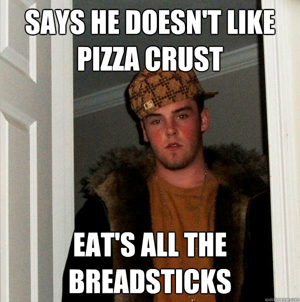 Says he doesn't like Pizza Crust Eat's all the Breadsticks  Scumbag Steve