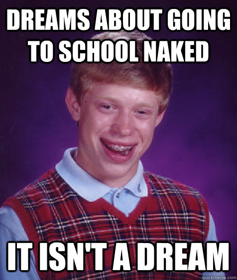 Dreams about going to school naked It isn't a dream  Bad Luck Brian