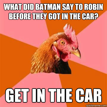 What did batman say to robin before they got in the car? Get in the car  