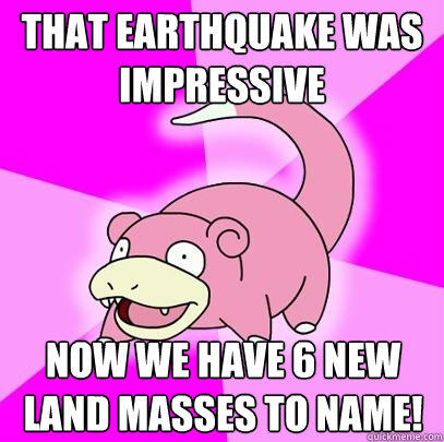 that earthquake was impressive now we have 6 new land masses to name!  