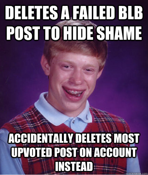 Deletes a failed BLB post to hide shame Accidentally deletes most upvoted post on account instead  Bad Luck Brian