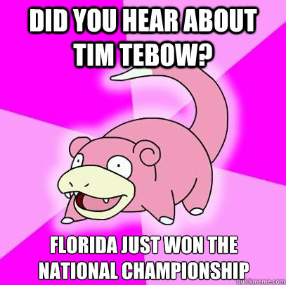 Did you hear about Tim Tebow? Florida just won the national championship  Slowpoke