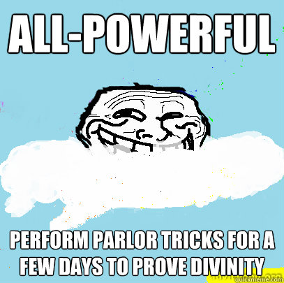 All-powerful Perform parlor tricks for a few days to prove divinity  