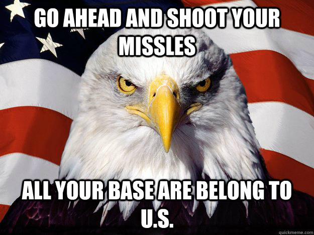 go ahead and shoot your missles all your base are belong to u.s.  One-up America