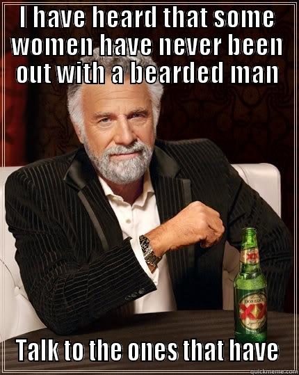 I HAVE HEARD THAT SOME WOMEN HAVE NEVER BEEN OUT WITH A BEARDED MAN TALK TO THE ONES THAT HAVE The Most Interesting Man In The World