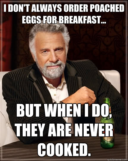 I don't always order poached eggs for breakfast... but when I do, they are never cooked.  The Most Interesting Man In The World